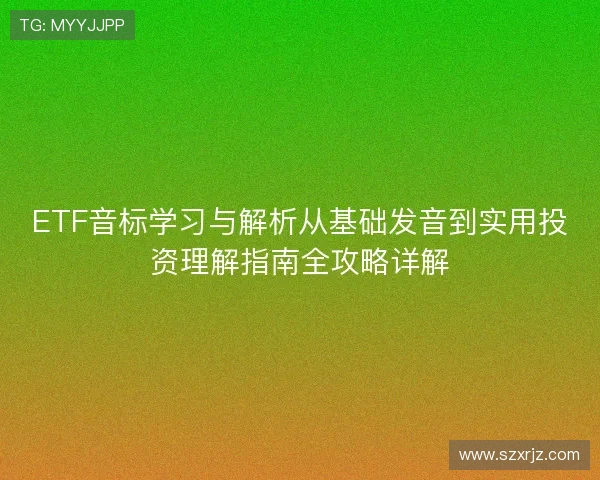ETF音标学习与解析从基础发音到实用投资理解指南全攻略详解